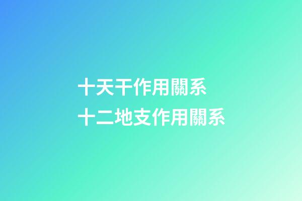 十天干作用關系 十二地支作用關系